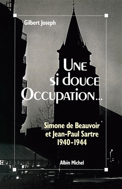 Une si douce Occupation - Simone de Beauvoir et Jean-Paul Sartre, 1940-1944