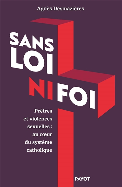 Sans loi ni foi: prêtres et violences sexuelles: au coeur du système catholique