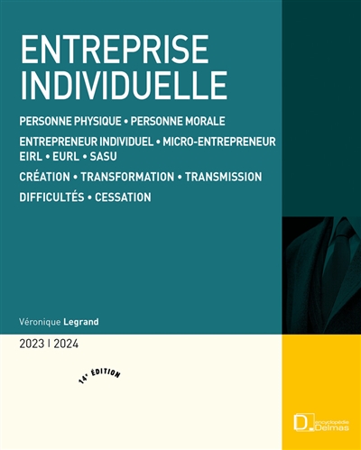 Entreprise individuelle: personne physique, personne morale, entrepreneur individuel, micro-entrepreneur, EIRL, EURL, SASU, création, transformation, transmission, difficultés, cessation: 2023-2024