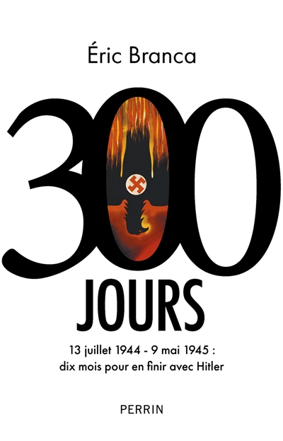 300 Jours - 13 juillet 1944 - 9 mai 1945: dix mois pour en finir avec Hitler