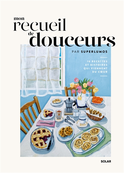 Mon recueil de douceurs: 70 recettes et histoires qui viennent du coeur