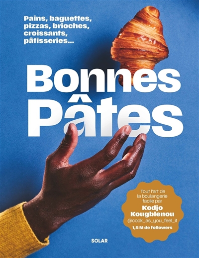 Bonnes pâtes: pains, baguettes, pizzas, brioches, croissants, pâtisseries...: tout l'art de la boulangerie facile