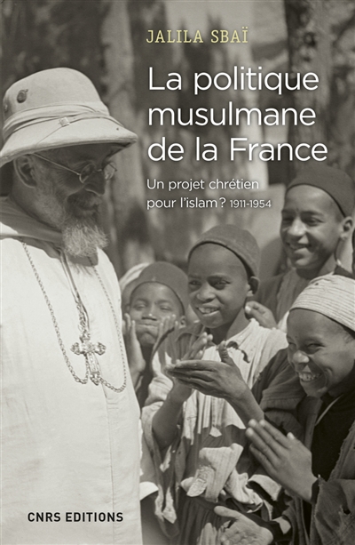 La politique musulmane de la France: un projet chrétien pour l'islam?: 1911-1954