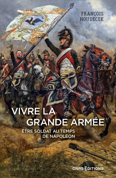 Vivre la Grande Armée: être soldat au temps de Napoléon