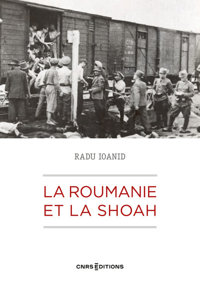 La Roumanie et la Shoah: destruction et survie des Juifs et des Roms sous le régime Antonescu, 1940-1944