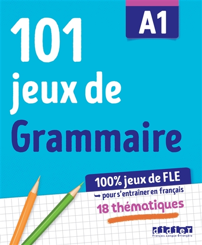 101 jeux de grammaire A1: 100 % jeux de FLE pour s'entraîner en français: 18 thématiques