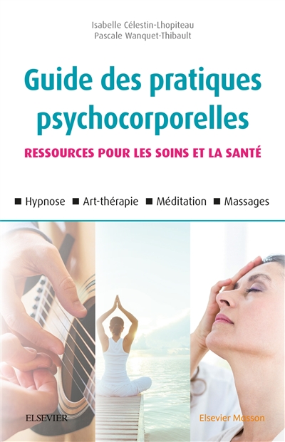 Guide des pratiques psychocorporelles: ressources pour les soins et la santé: hypnose, art-thérapie, méditation, massages