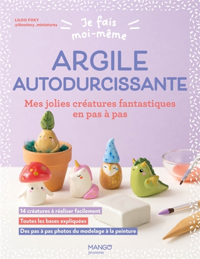 Je fais moi-même: Argile autodurcissante - Mes jolies créatures fantastiques en pas à pas