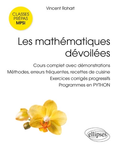 Les mathématiques dévoilées: cours complet avec démonstrations, méthodes, erreurs fréquentes, recettes de cuisine, exercices corrigés progressifs, programmes en Python: classes préparatoires scientifiques MPSI