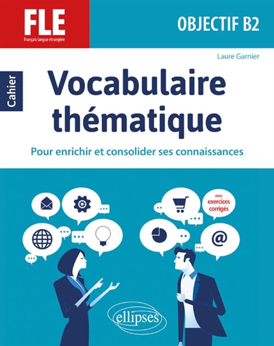 FLE (Français langue étrangère). Objectif B2. Vocabulaire thématique. Cahier pour enrichir et consolider ses connaissances avec exercices corrigés.