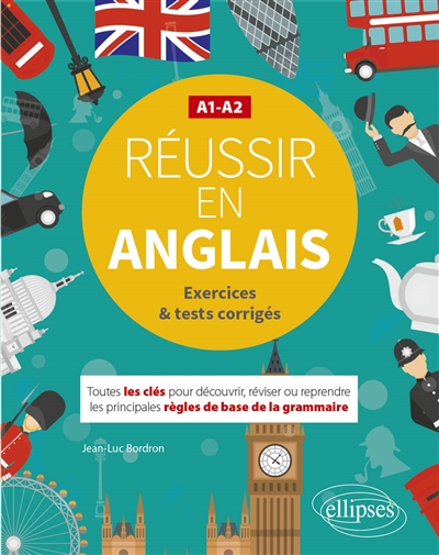 Réussir en anglais - Toutes les clés pour découvrir, réviser ou reprendre les principales règles de base de la grammaire. A1-A2 - (avec exercices et tests corrigés)