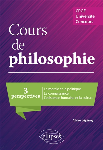 Cours de philosophie: 3 perspectives, la morale et la politique, la connaissance, l'existence humaine et la culture: CPGE, université, concours