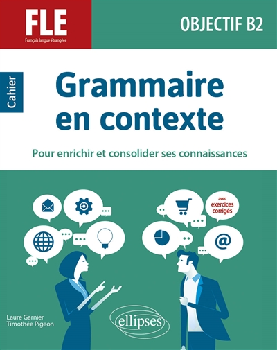 Grammaire en contexte pour enrichir et consolider ses connaissances: FLE, français langue étrangère, objectif B2: cahier