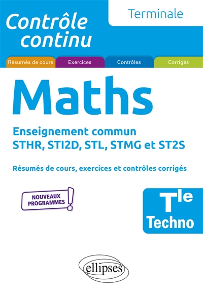 Maths terminale techno, enseignement commun STHR, STI2D, STL, STMG et ST2S: résumés de cours, exercices et contrôles corrigés: nouveaux programmes