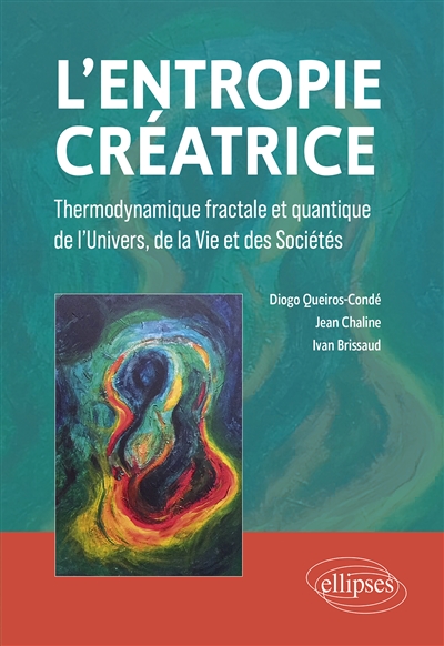L'entropie créatrice: thermodynamique fractale et quantique de l'Univers, de la vie et des sociétés