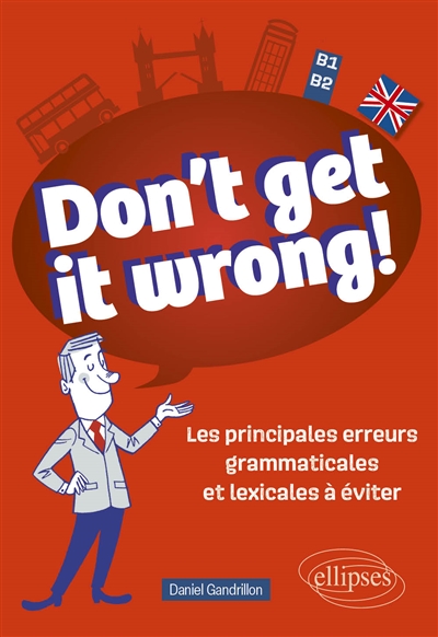 Don't get it wrong!: les principales erreurs grammaticales et lexicales à éviter: B1-B2