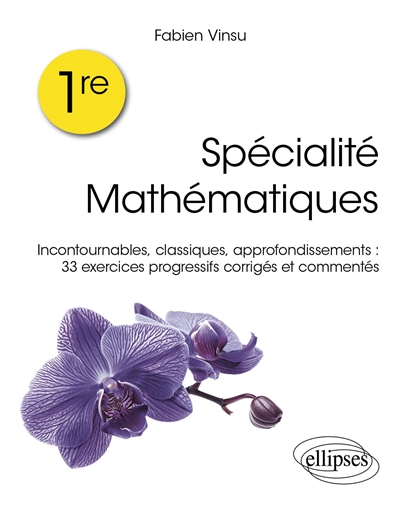 Spécialité mathématiques 1re: incontournables, classiques, approfondissements: 33 exercices progressifs corrigés et commentés