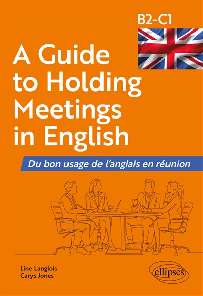 A guide to holding meetings in English: du bon usage de l'anglais en réunion: B2-C1