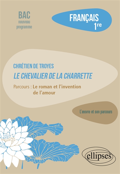Chrétien de Troyes, Le chevalier de la Charrette: parcours le roman et l'invention de l'amour: français 1re, bac nouveau programme