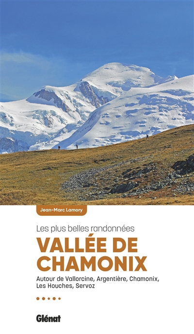 Vallée de Chamonix: les plus belles randonnées: autour de Vallorcine, Argentière, Chamonix, Les Houches, Servoz