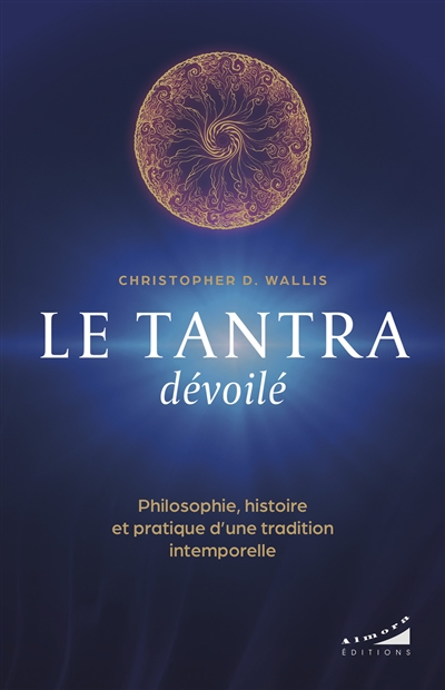 Le tantra dévoilé: philosophie, histoire et pratique d'une tradition intemporelle