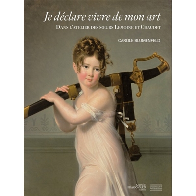 Je déclare vivre de mon art: dans l'atelier de Marie-Victoire Lemoine, Marie-Elisabeth Lemoine, Jeanne-Elisabeth Chaudet, Marie-Denise Villers
