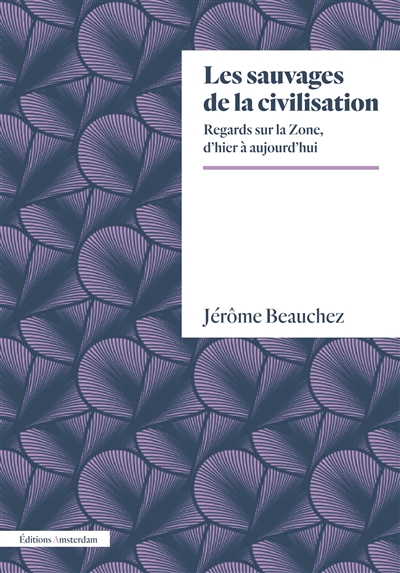 Les sauvages de la civilisation: regards sur la Zone, d'hier à aujourd'hui