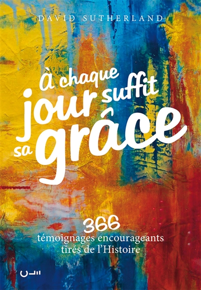 À chaque jour suffit sa grâce - 366 témoignages encourageants tirés de l'Histoire