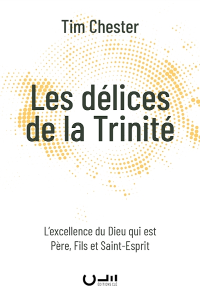 Les délices de la Trinité: l'excellence du Dieu qui est père, fils et Saint-Esprit