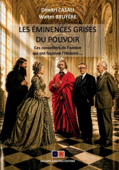 Les éminences grises du pouvoir - Ces conseillers de l'ombre qui ont façonné l'Histoire...
