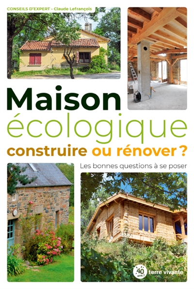 Maison écologique: construire ou rénover?: les bonnes questions à se poser