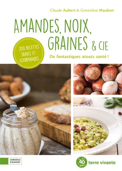 Amandes, noix, graines & Cie: de fantastiques atouts santé!: 200 recettes saines et gourmandes
