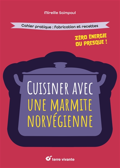 Cuisiner avec une marmite norvégienne: zéro énergie ou presque!: cahier pratique, fabrication et recettes