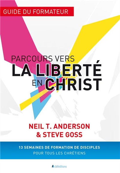 Parcours vers la liberté en Christ: guide du formateur: 13 semaines de formation de disciples pour tous les chrétiens