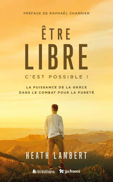 Etre libre: c'est possible nouvelle édition - La puissance de la grâce dans le combat pour la pureté
