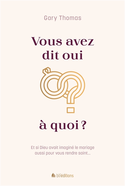 Vous avez dit oui à quoi?: et si Dieu avait imaginé le mariage aussi pour vous rendre saint...