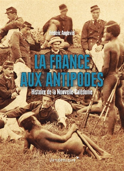 La France aux antipodes: histoire de la Nouvelle-Calédonie
