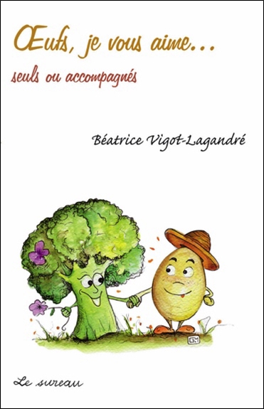 Oeufs, je vous aime...: seuls ou accompagnés