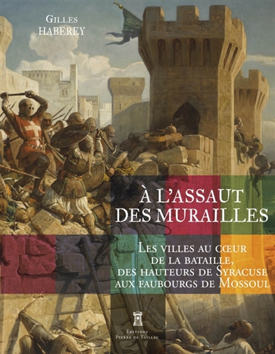 A l'assaut des murailles: les villes au coeur de la bataille, des hauteurs de Syracuse aux faubourgs de Mossoul