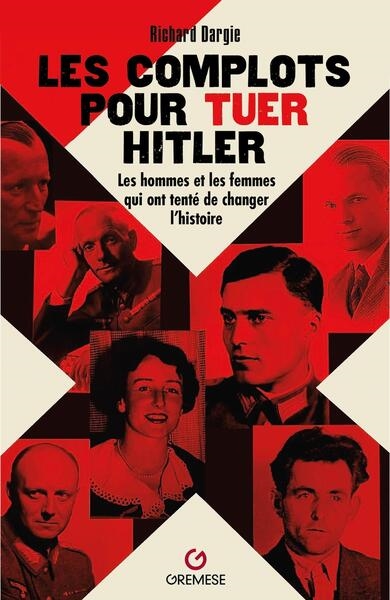 Les complots pour tuer Hitler: les hommes et les femmes qui ont tenté de changer l'histoire