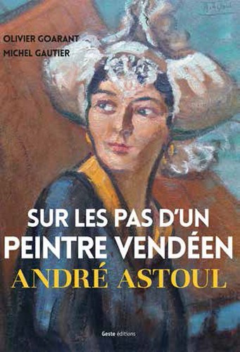 Sur les pas d'un peintre vendeen andre astoul (geste) (bp)