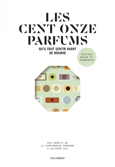 Les cent onze parfums qu'il faut sentir avant de mourir: des débuts de la parfumerie moderne à aujourd'hui