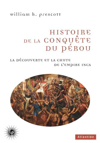 Histoire de la conquête du Pérou - La découverte et la chute de l'empire inca