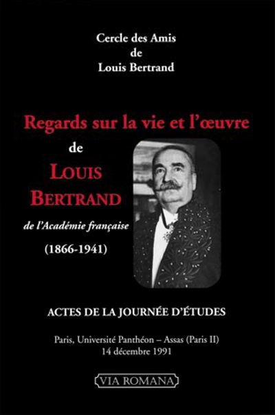 Regards sur la vie et l'oeuvre de Louis Bertrand (1866-1941): actes de la journée d'études, Paris, Université Panthéon-Assas (Paris II), 14 décembre 1991