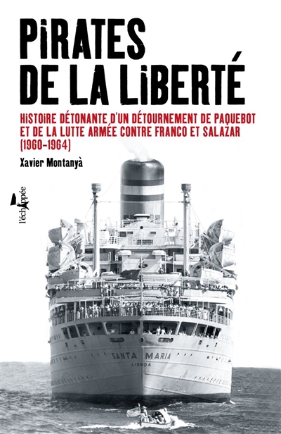 Pirates de la liberté: histoire détonante d'un détournement de paquebot et de la lutte armée contre Franco et Salazar: 1960-1964