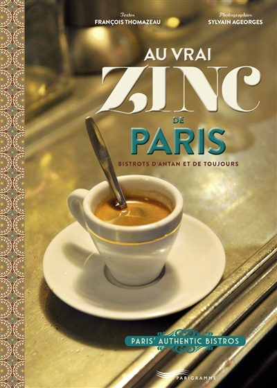 Au vrai zinc de Paris: bistrots d'antan et de toujours. Paris' authentic bistros