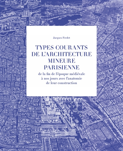 Types courants de l'architecture mineure parisienne: de la fin de l'époque médiévale à nos jours avec l'anatomie de leur construction