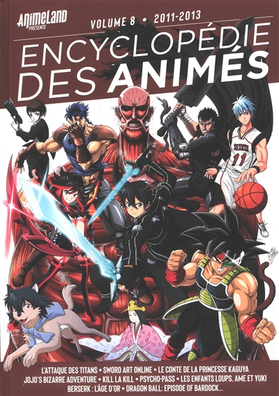 Encyclopédie des animés. Vol. 8. 2011-2013: L'attaque des titans, Sword art online, Le conte de la princesse Kaguya, Jojo's bizarre adventure, Kill la kill, Psycho-pass, Les enfants loups, Ame et Yuki, Berserk, l'âge d'or, Dragon ball, episode of Bardock...