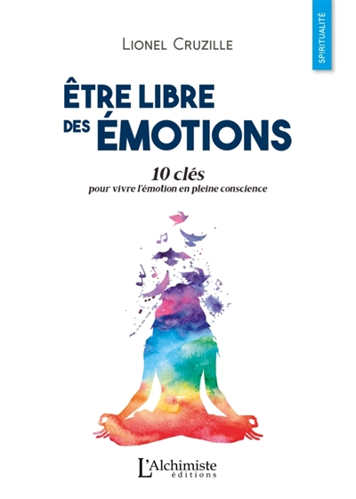 Etre libre des émotions: 10 clés pour vivre l'émotion en pleine conscience
