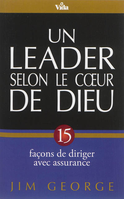 Un leader selon le coeur de Dieu: 15 façons de diriger avec assurance